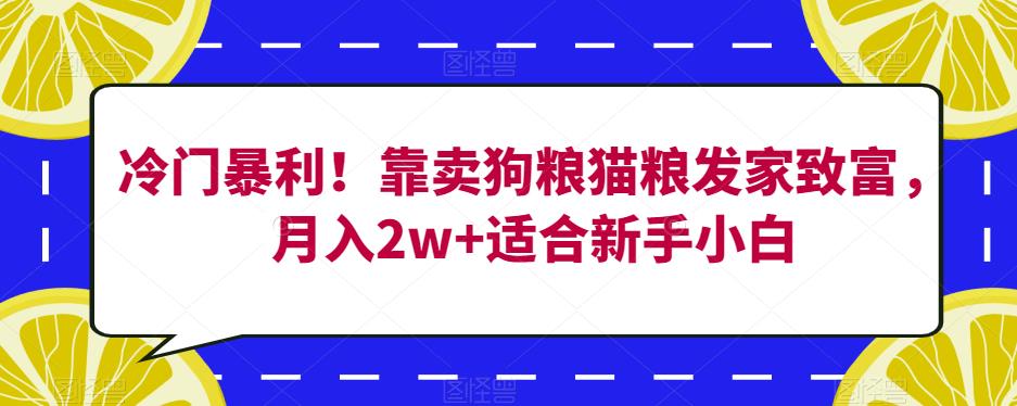 冷门暴利！靠卖狗粮猫粮发家致富，月入2w+适合新手小白【揭秘】-<a href=