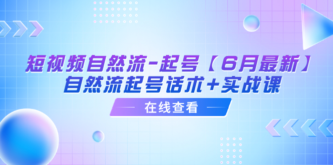 （6207期）短视频自然流-起号【6月最新】​自然流起号话术+实战课-<a href=