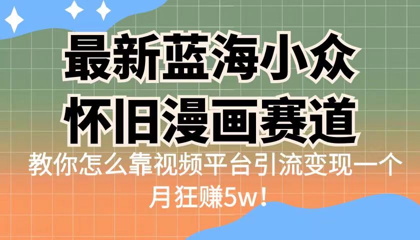 （6869期）最新蓝海小众怀旧漫画赛道 高转化一单29.9 靠视频平台引流变现一个月狂赚5w-<a href=