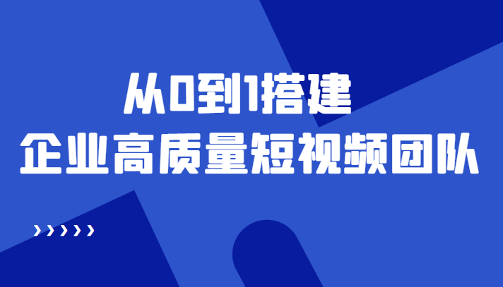（4392期）老板必学12节课，教你从0到1搭建企业高质量短视频团队，解决你的搭建难题-<a href=