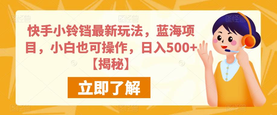 快手小铃铛最新玩法，蓝海项目，小白也可操作，日入500+【揭秘】-<a href=