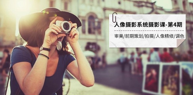 人像摄影系统摄影课-第4期 审美·前期策划·拍摄·人像精修·调色 全程干货-<a href=
