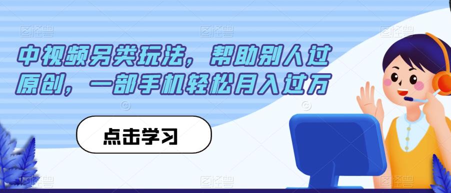 中视频另类玩法，帮助别人过原创，一部手机轻松月入过万【揭秘】-<a href=