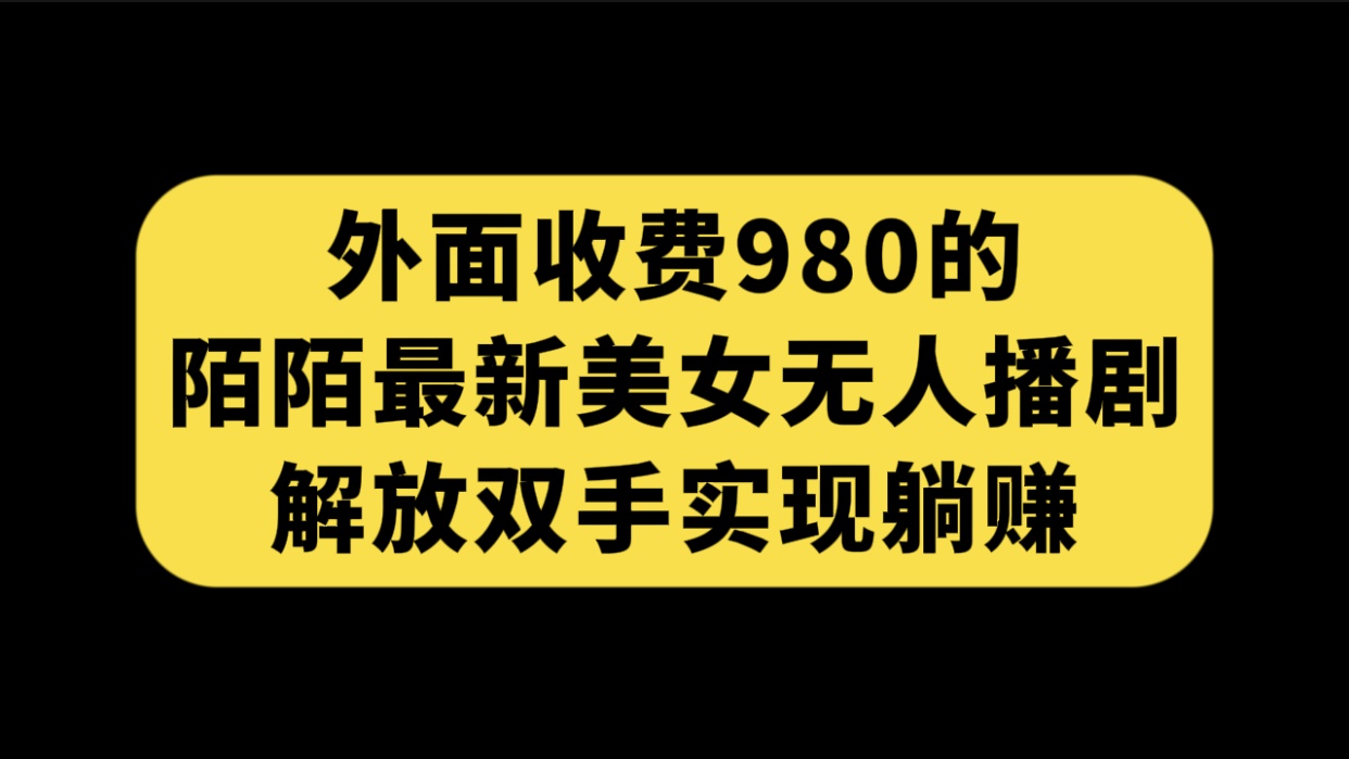 （7398期）外面收费980陌陌最新美女无人播剧玩法 解放双手实现躺赚（附100G影视资源）-<a href=