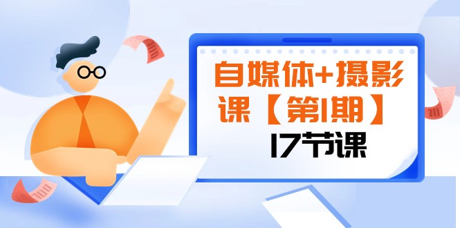 自媒体+摄影课【第1期】由浅到深 循环渐进 让作品刷爆 各大社交平台（17节)-<a href=