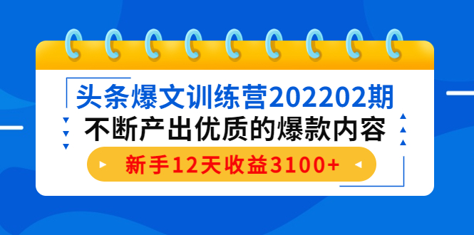 （4167期）头条爆文训练营202202期，不断产出优质的爆款内容，新手12天收益3100+-<a href=