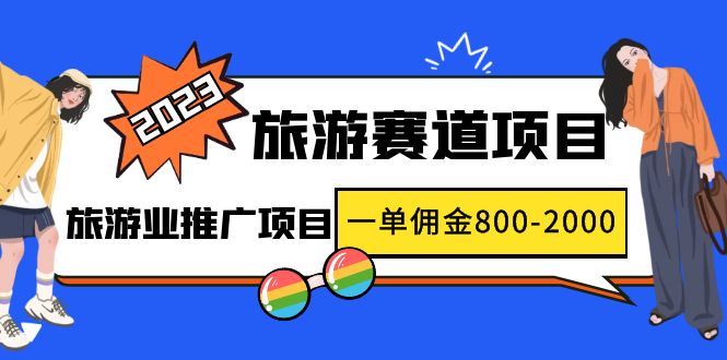 （4903期）2023最新风口·旅游赛道项目：旅游业推广项目，一单佣金800-2000元-<a href=