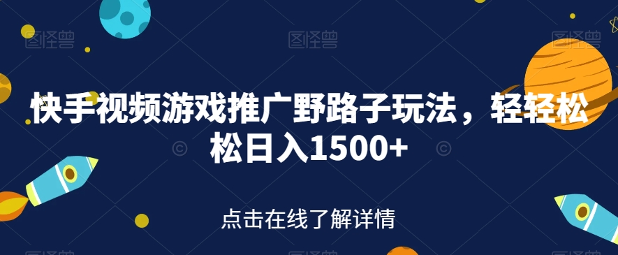 快手视频游戏推广野路子玩法，轻轻松松日入1500+【揭秘】-<a href=