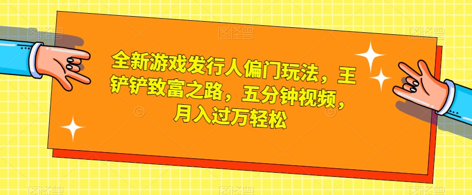 全新游戏发行人偏门玩法，王铲铲致富之路，五分钟视频，月入过万轻松【揭秘】-<a href=