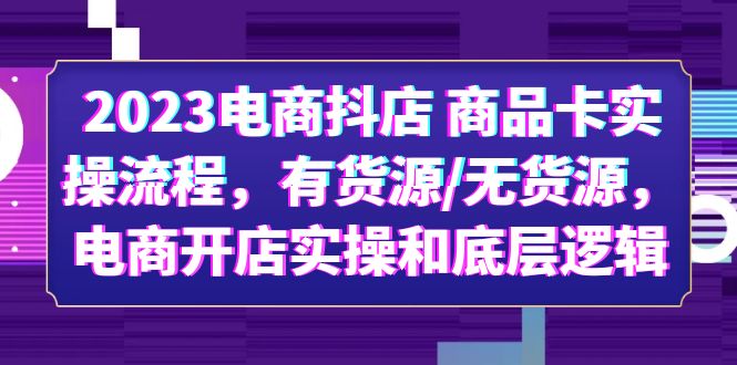 （6020期）2023电商抖店 商品卡实操流程，有货源/无货源，电商开店实操和底层逻辑-<a href=