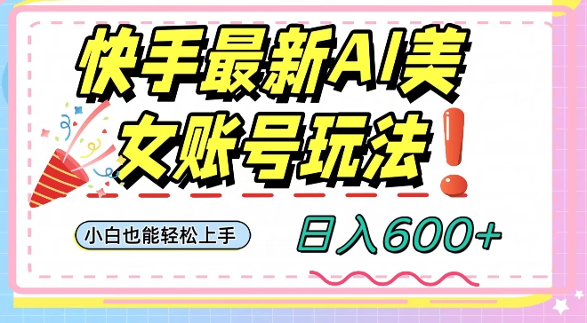 快手AI美女号最新玩法，日入600+小白级别教程【揭秘】-<a href=