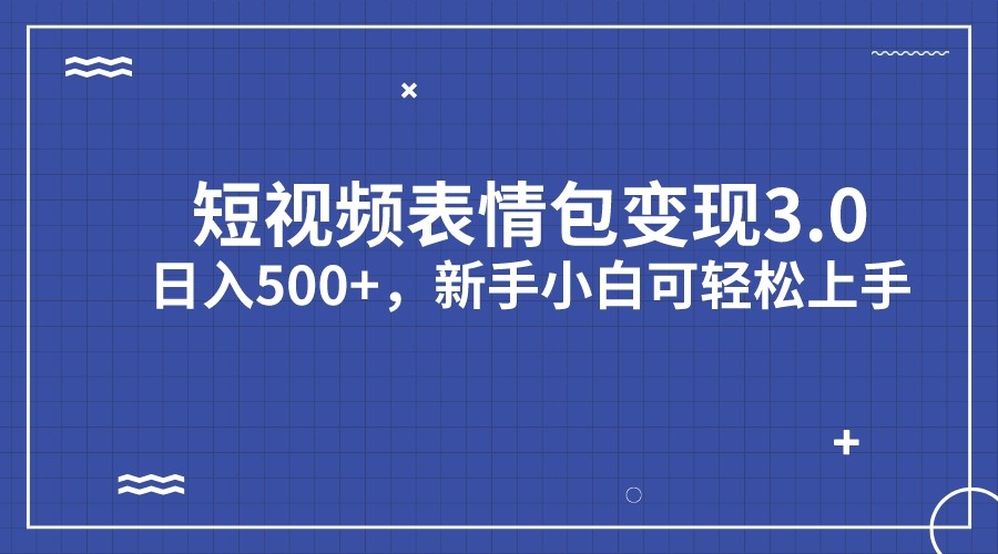 短视频表情包变现项目3.0，日入500+，新手小白轻松上手-<a href=