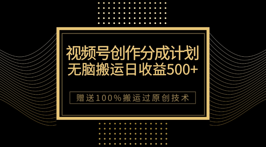 （7589期）最新视频号创作分成计划，无脑搬运一天收益500+，100%搬运过原创技巧-<a href=