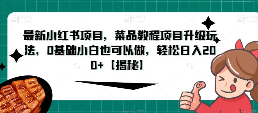 最新小红书项目，菜品教程项目升级玩法，0基础小白也可以做，轻松日入200+【揭秘】-<a href=