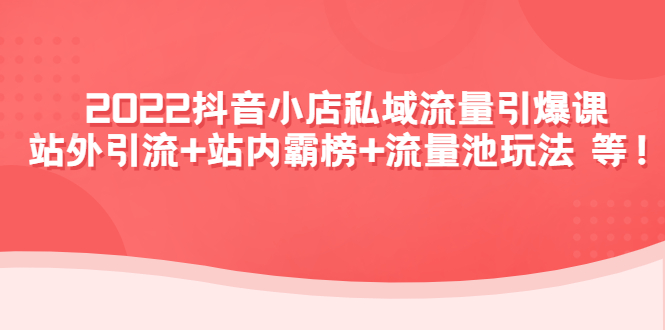（4359期）2022抖音小店私域流量引爆课：站外引流+站内霸榜+流量池玩法等等！-<a href=