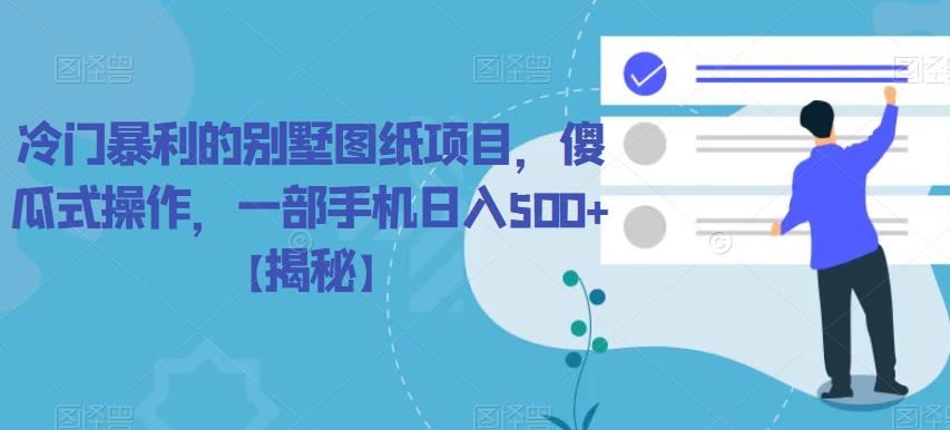 冷门暴利的别墅图纸项目，傻瓜式操作，一部手机日入500+【揭秘】-<a href=