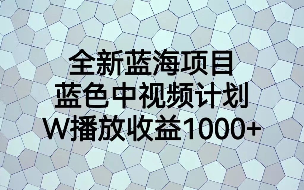 全新蓝海项目，蓝色中视频计划，1W播放量1000+-<a href=