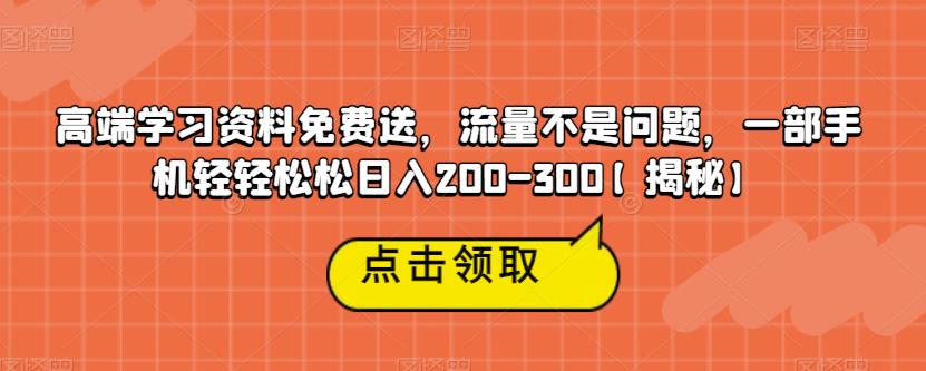 高端学习资料免费送，流量不是问题，一部手机轻轻松松日入200-300【揭秘】-<a href=