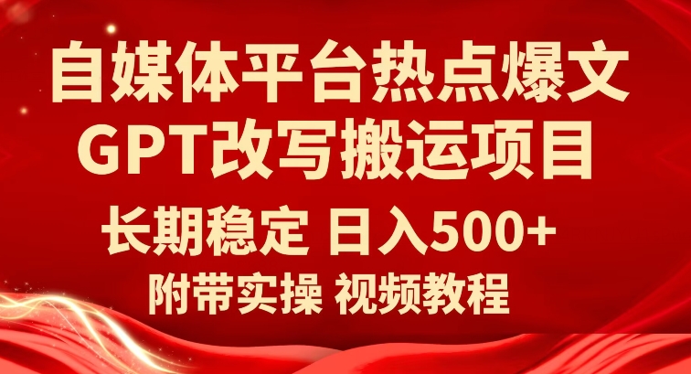 自媒体平台热点爆文GPT改写搬运项目，长期稳定日入500+-<a href=