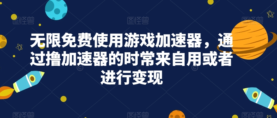 无限免费使用游戏加速器，通过撸加速器的时常来自用或者进行变现-<a href=