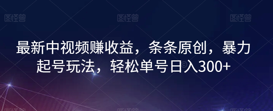 最新中视频赚收益，条条原创，暴力起号玩法，轻松单号日入300+【揭秘】-<a href=