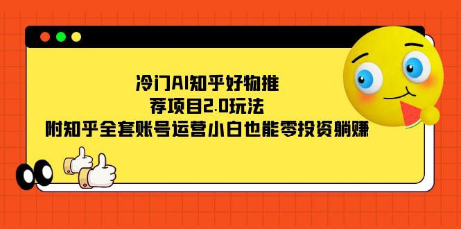 （7498期）冷门AI知乎好物推荐项目2.0玩法，附知乎全套账号运营，小白也能零投资躺赚-<a href=