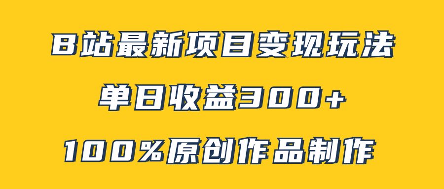 （7859期）B站最新变现项目玩法，100%原创作品轻松制作，矩阵操作单日收益300+-<a href=