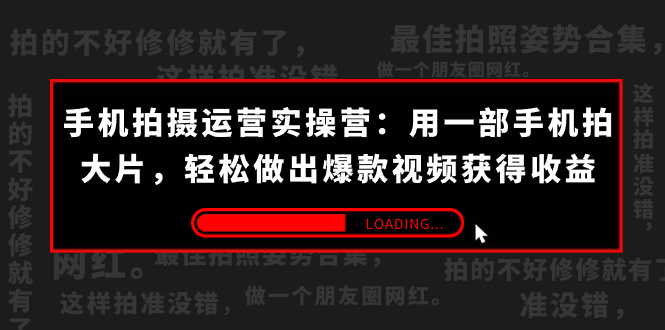 （7492期）手机拍摄-运营实操营：用一部手机拍大片，轻松做出爆款视频获得收益 (38节)-<a href=
