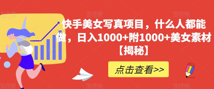 快手美女写真项目，什么人都能做，日入1000+附1000+美女素材【揭秘】-<a href=