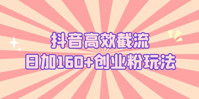 （5963期）抖音高效截流日加160+创业粉玩法：详细操作实战演示！-<a href=
