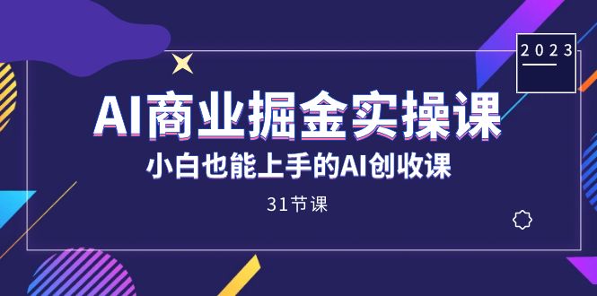 （7446期）AI商业掘金实操课，小白也能上手的AI创收课（31课）-<a href=