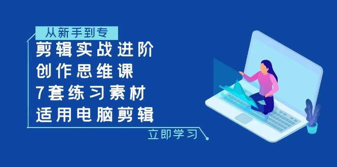 （7927期）剪辑实战进阶+创作思维课+7套练习素材-适用电脑剪辑-<a href=