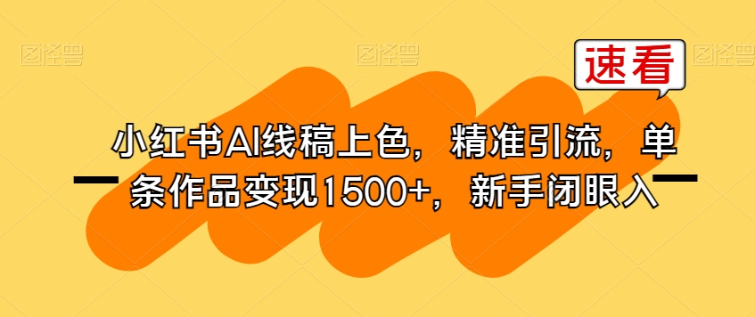 小红书AI线稿上色，精准引流，单条作品变现1500+，新手闭眼入-<a href=
