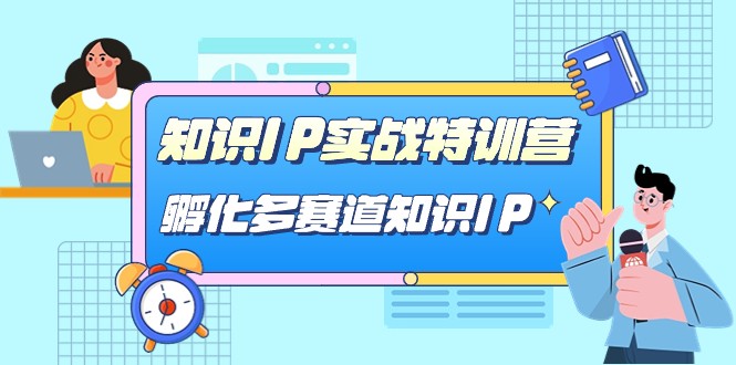 知识IP实战特训营，孵化多赛道知识IP（33节课）-<a href=