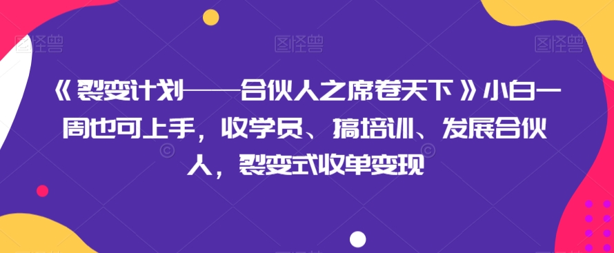 《裂变计划——合伙人之席卷天下》小白一周也可上手，收学员、搞培训、发展合伙人，裂变式收单变现-<a href=