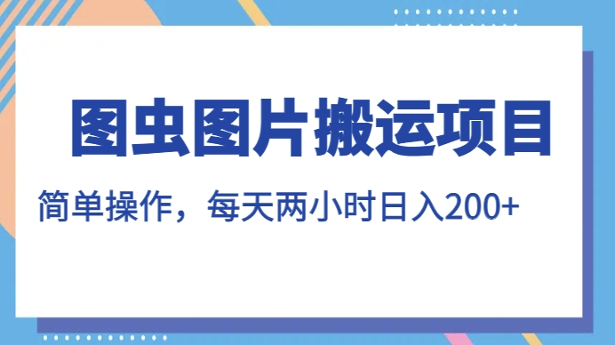 图虫图片搬运项目，简单操作，每天两小时，日入200+【揭秘】-<a href=