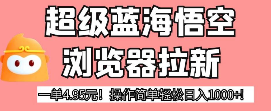 超级蓝海悟空浏览器拉新，一单4.95元！操作简单轻松日入1000+!【揭秘】-<a href=