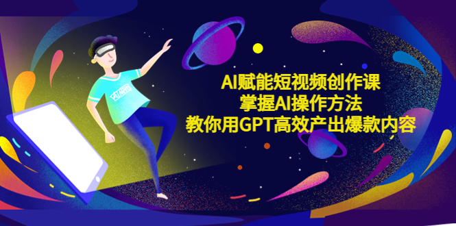 （5554期）AI赋能短视频创作课，掌握AI操作方法，教你用AI高效产出爆款内容-<a href=