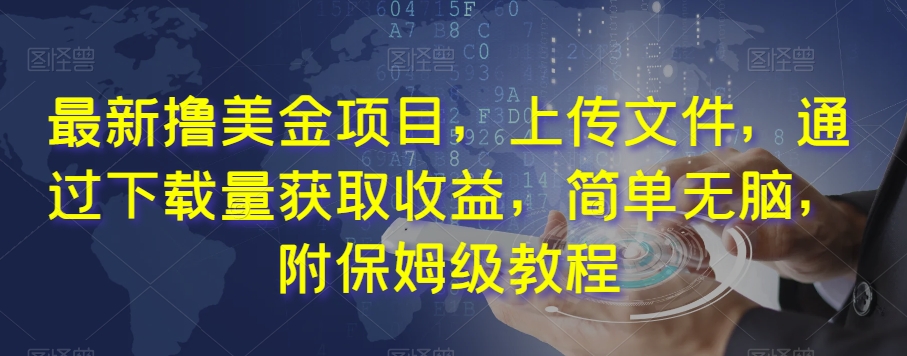 最新撸美金项目，上传文件，通过下载量获取收益，简单无脑，附保姆级教程【揭秘】-<a href=