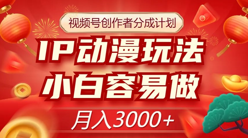 视频号创作者分成计划，IP动漫玩法，小白容易做，月入3000+【揭秘】-<a href=