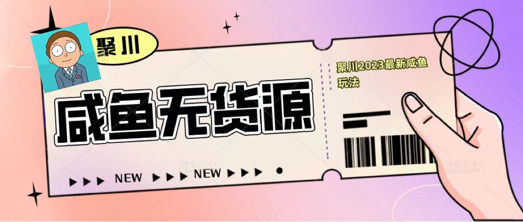 （5485期）聚川2023闲鱼无货源最新经典玩法：基础认知+爆款闲鱼选品+快速找到货源-<a href=