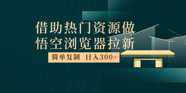 最新借助热门资源悟空浏览器拉新玩法，日入300+，人人可做，每天1小时【揭秘】-<a href=