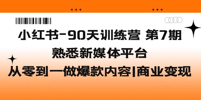 （5582期）小红书-90天训练营-第7期，熟悉新媒体平台|从零到一做爆款内容|商业变现-<a href=