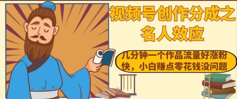 视频号创作分成之名人效应，几分钟一个作品流量好涨粉快，小白赚点零花钱没问题【揭秘】-<a href=