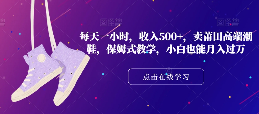 每天一小时，收入500+，卖莆田高端潮鞋，保姆式教学，小白也能月入过万【揭秘】-<a href=