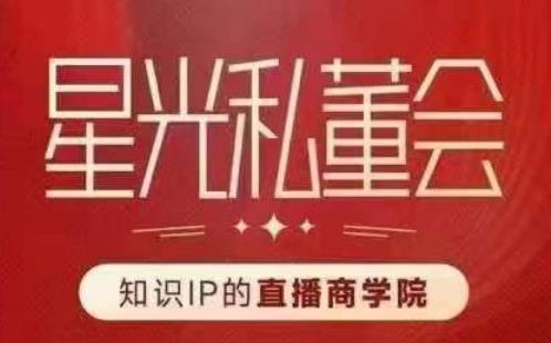 星光私董会（知识IP的直播商学院）赋能直播驱动的知识IP和老板，帮你做出高流量、高变现的直播间！-<a href=