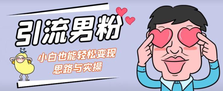 引流男粉+小白也能暴力变现的思路与实操【揭秘】-<a href=