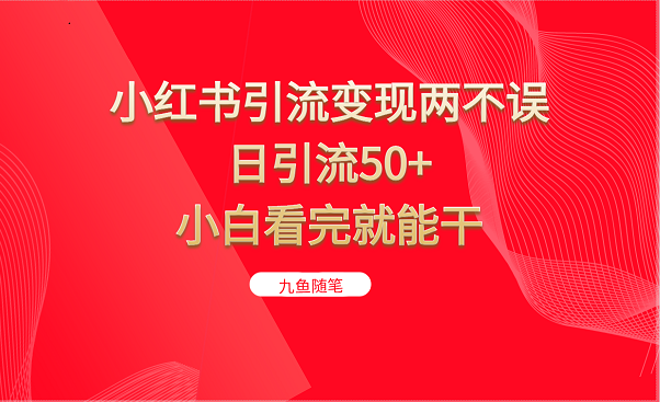 小红书引流变现两不误，日引流50+，小白看完就能干-<a href=