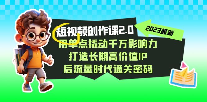 （7501期）短视频-创作课2.0，用单点撬动千万影响力，打造长期高价值IP 后流量时代…-<a href=