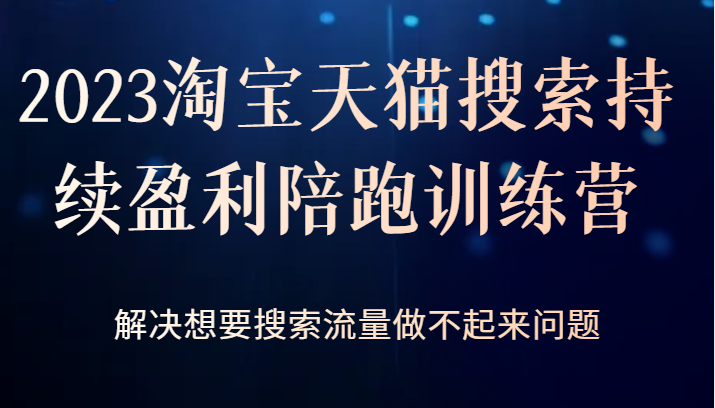 2023淘宝天猫搜索持续盈利陪跑训练营，解决想要搜索流量做不起来问题-<a href=